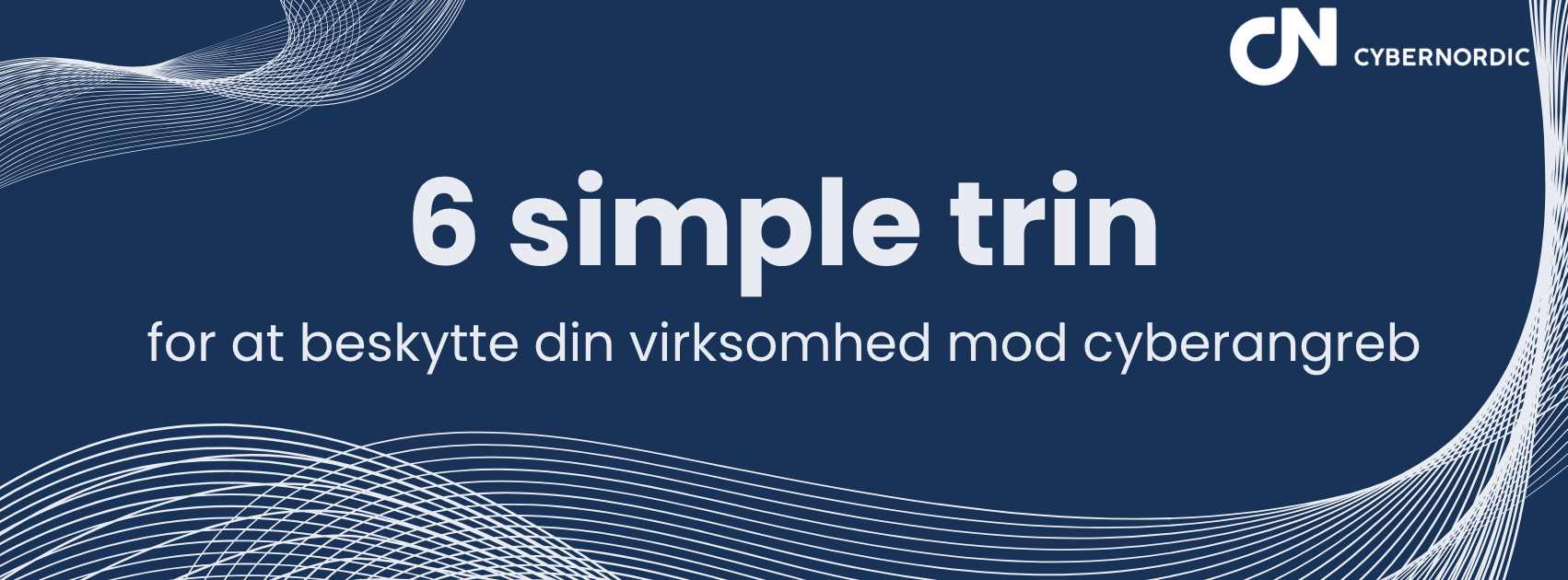Grafik fra CyberNordic med teksten "6 simple trin for at beskytte din virksomhed mod cyberangreb" på mørk blå baggrund med hvide bølgende linjer og virksomhedens logo i øverste højre hjørne.